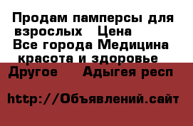 Продам памперсы для взрослых › Цена ­ 500 - Все города Медицина, красота и здоровье » Другое   . Адыгея респ.